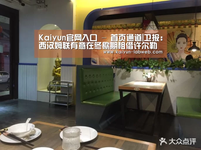 Kaiyun官网入口 - 首页通道|卫报：西汉姆联有意在冬歇